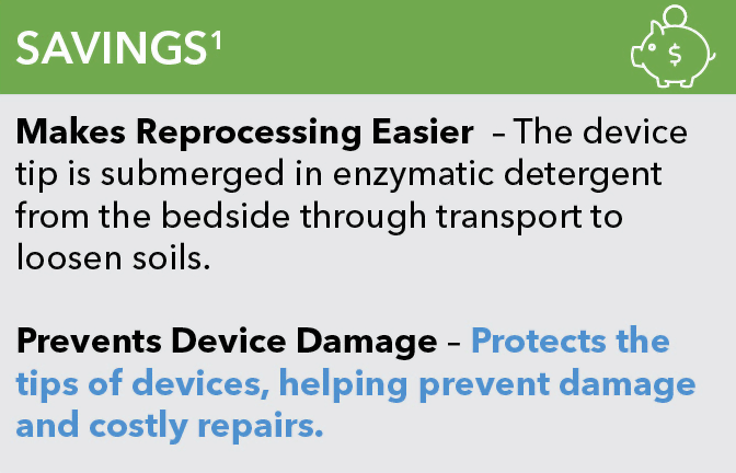 Savings - Makes Reprocessing Easier: the devices tip is submerged in enzymatic detergent from the bedside through transport to loosen soils. Prevents devices damage: Protects the tips of devices helping prevent damage and costly repairs.